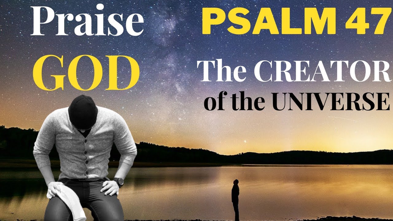 psalm 47 praise god almighty, the creator of the universe — king over the earth
