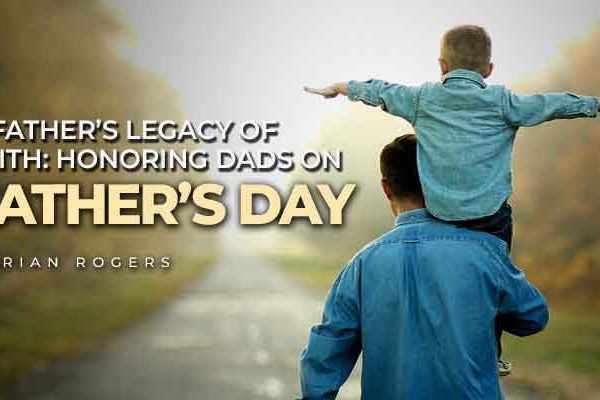 a father's legacy of faith honoring dads on father’s day